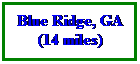 Text Box: Blue Ridge, GA
(14 miles)
